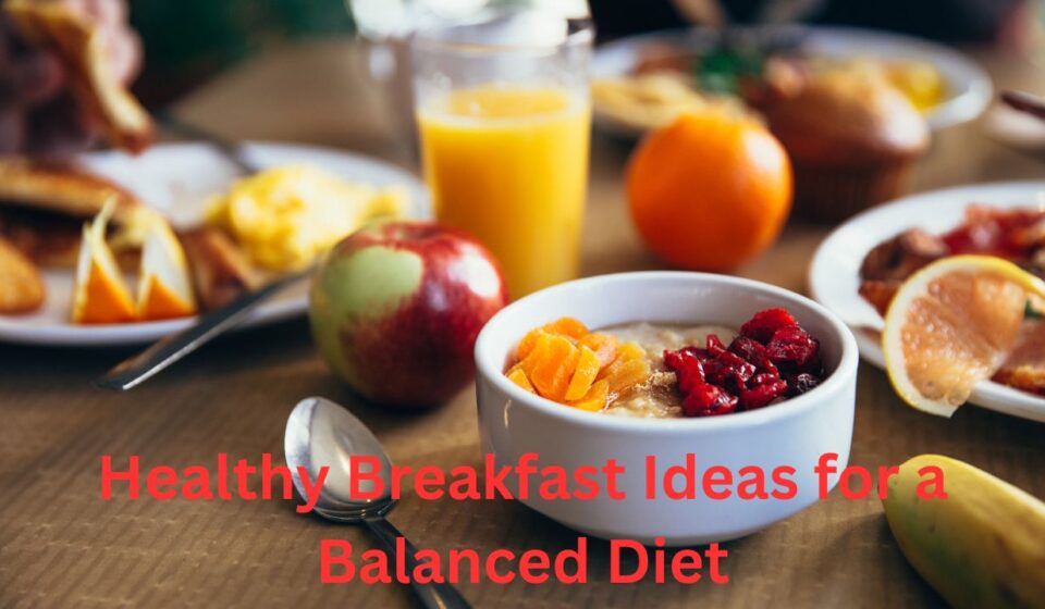 Healthy Breakfast Ideas for a Balanced Diet Nutritious Ways to Start Your Day