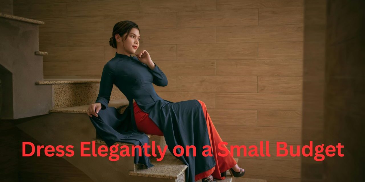 How to Dress Elegantly on a Small Budget A Complete Style Guide