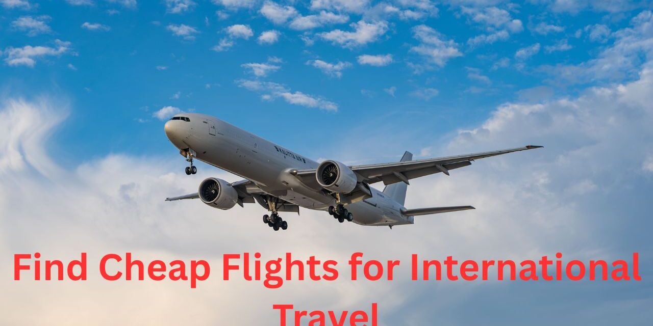 How to Find Cheap Flights for International Travel A Complete Money-Saving Guide
